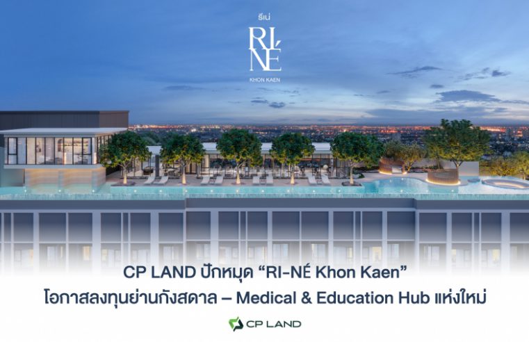 CP LAND ปักหมุด “RI-NÉ Khon Kaen” โอกาสลงทุนย่านกังสดาล – Medical & Education Hub แห่งใหม่