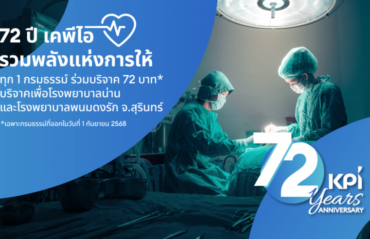 เคพีไอ ครบ 72 ปี เดินหน้าสู่สังคมแห่งการแบ่งปัน ผ่านโครงการ “72 ปี เคพีไอ รวมพลังแห่งการให้” ชวนลูกค้าร่วมบุญบริจาคช่วยเหลือรพ.น่าน และรพ.พนมดงรักฯ