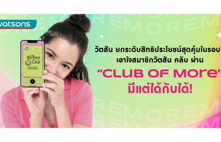 วัตสัน ยกระดับสิทธิประโยชน์สุดคุ้มในรอบปี เอาใจสมาชิกวัตสัน คลับ ผ่าน “Club of More” มีแต่ได้กับได้!